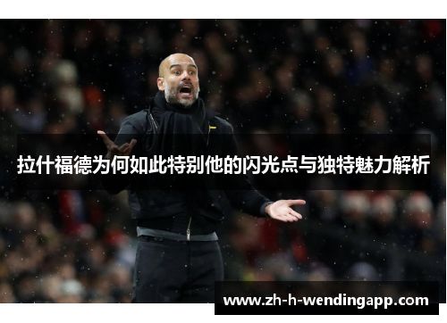 拉什福德为何如此特别他的闪光点与独特魅力解析