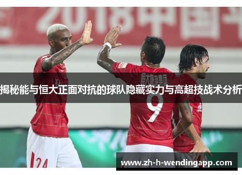 揭秘能与恒大正面对抗的球队隐藏实力与高超技战术分析 揭秘能与恒大正面对抗的球队隐藏实力与高超技战术分析