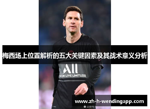 梅西场上位置解析的五大关键因素及其战术意义分析 梅西场上位置解析的五大关键因素及其战术意义分析