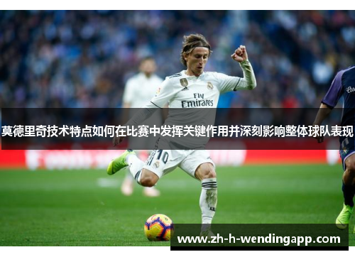 莫德里奇技术特点如何在比赛中发挥关键作用并深刻影响整体球队表现