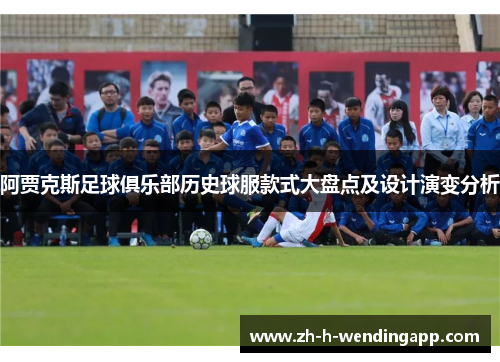 阿贾克斯足球俱乐部历史球服款式大盘点及设计演变分析