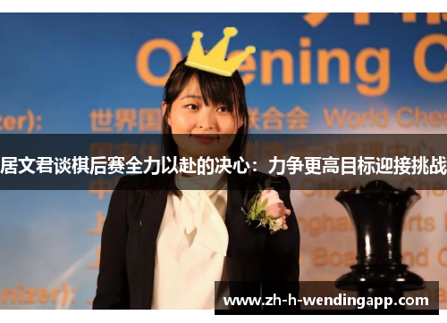 居文君谈棋后赛全力以赴的决心：力争更高目标迎接挑战
