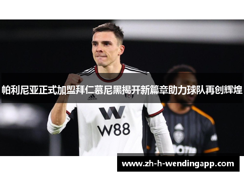 帕利尼亚正式加盟拜仁慕尼黑揭开新篇章助力球队再创辉煌 帕利尼亚正式加盟拜仁慕尼黑揭开新篇章助力球队再创辉煌