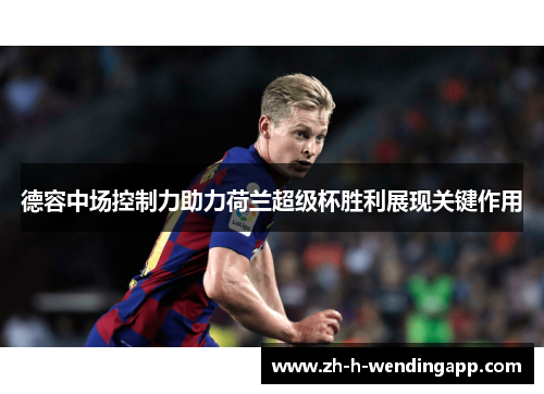德容中场控制力助力荷兰超级杯胜利展现关键作用 德容中场控制力助力荷兰超级杯胜利展现关键作用