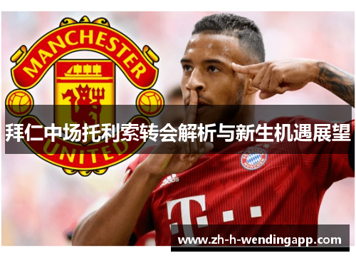 拜仁中场托利索转会解析与新生机遇展望 拜仁中场托利索转会解析与新生机遇展望