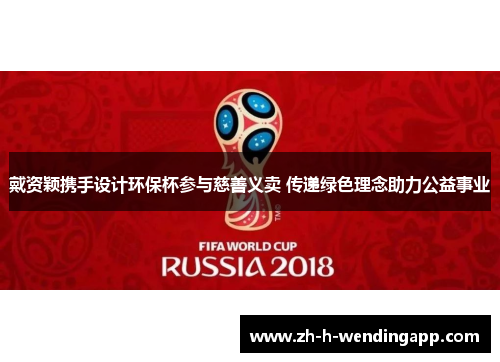 戴资颖携手设计环保杯参与慈善义卖 传递绿色理念助力公益事业 戴资颖携手设计环保杯参与慈善义卖 传递绿色理念助力公益事业