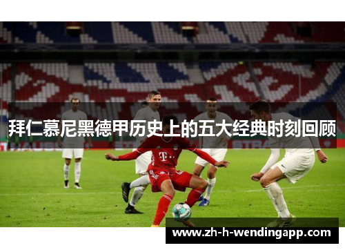 拜仁慕尼黑德甲历史上的五大经典时刻回顾 拜仁慕尼黑德甲历史上的五大经典时刻回顾