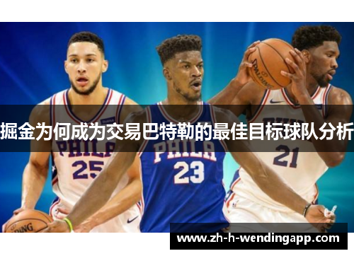 掘金为何成为交易巴特勒的最佳目标球队分析 掘金为何成为交易巴特勒的最佳目标球队分析