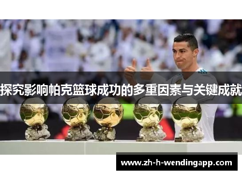 探究影响帕克篮球成功的多重因素与关键成就 探究影响帕克篮球成功的多重因素与关键成就