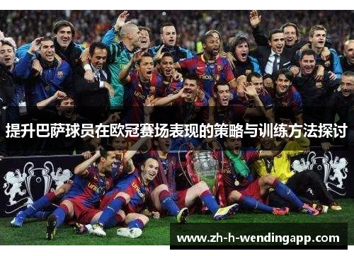 提升巴萨球员在欧冠赛场表现的策略与训练方法探讨 提升巴萨球员在欧冠赛场表现的策略与训练方法探讨