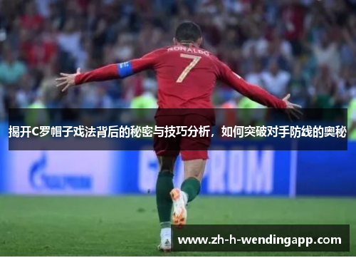 揭开C罗帽子戏法背后的秘密与技巧分析,如何突破对手防线的奥秘 揭开C罗帽子戏法背后的秘密与技巧分析,如何突破对手防线的奥秘