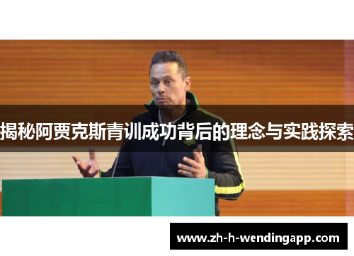 揭秘阿贾克斯青训成功背后的理念与实践探索 揭秘阿贾克斯青训成功背后的理念与实践探索