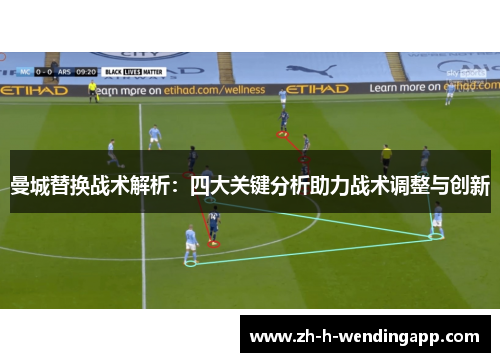 曼城替换战术解析:四大关键分析助力战术调整与创新 曼城替换战术解析:四大关键分析助力战术调整与创新