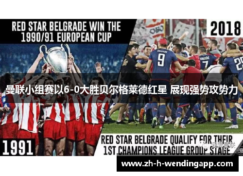 曼联小组赛以6-0大胜贝尔格莱德红星 展现强势攻势力 曼联小组赛以6-0大胜贝尔格莱德红星 展现强势攻势力