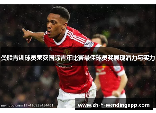 曼联青训球员荣获国际青年比赛最佳球员奖展现潜力与实力 曼联青训球员荣获国际青年比赛最佳球员奖展现潜力与实力