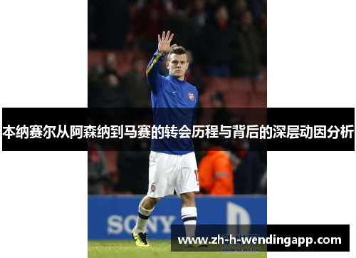 本纳赛尔从阿森纳到马赛的转会历程与背后的深层动因分析 本纳赛尔从阿森纳到马赛的转会历程与背后的深层动因分析