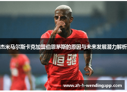 杰米马尔斯卡克加盟伯恩茅斯的原因与未来发展潜力解析 杰米马尔斯卡克加盟伯恩茅斯的原因与未来发展潜力解析