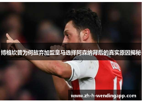 博格坎普为何放弃加盟皇马选择阿森纳背后的真实原因揭秘 博格坎普为何放弃加盟皇马选择阿森纳背后的真实原因揭秘