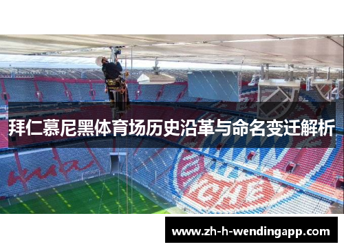 拜仁慕尼黑体育场历史沿革与命名变迁解析 拜仁慕尼黑体育场历史沿革与命名变迁解析