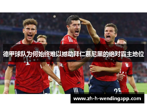 德甲球队为何始终难以撼动拜仁慕尼黑的绝对霸主地位 德甲球队为何始终难以撼动拜仁慕尼黑的绝对霸主地位