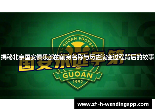 揭秘北京国安俱乐部的前身名称与历史演变过程背后的故事 揭秘北京国安俱乐部的前身名称与历史演变过程背后的故事