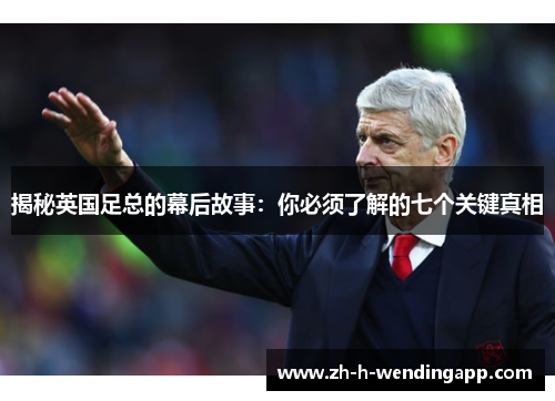 揭秘英国足总的幕后故事:你必须了解的七个关键真相 揭秘英国足总的幕后故事:你必须了解的七个关键真相