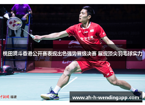 桃田贤斗香港公开赛表现出色强势晋级决赛 展现顶尖羽毛球实力 桃田贤斗香港公开赛表现出色强势晋级决赛 展现顶尖羽毛球实力