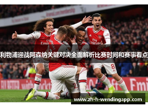 利物浦迎战阿森纳关键对决全面解析比赛时间和赛事看点