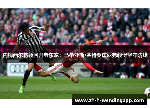 内梅西尔将领回归老东家:马蒂亚斯·金特罗重返弗赖堡坚守防线 内梅西尔将领回归老东家:马蒂亚斯·金特罗重返弗赖堡坚守防线