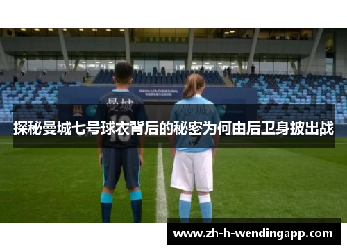 探秘曼城七号球衣背后的秘密为何由后卫身披出战 探秘曼城七号球衣背后的秘密为何由后卫身披出战