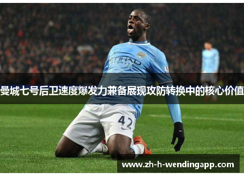曼城七号后卫速度爆发力兼备展现攻防转换中的核心价值