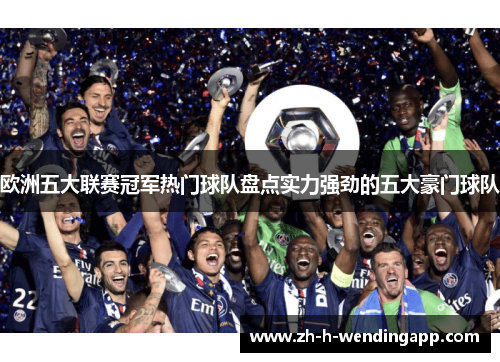 欧洲五大联赛冠军热门球队盘点实力强劲的五大豪门球队 欧洲五大联赛冠军热门球队盘点实力强劲的五大豪门球队