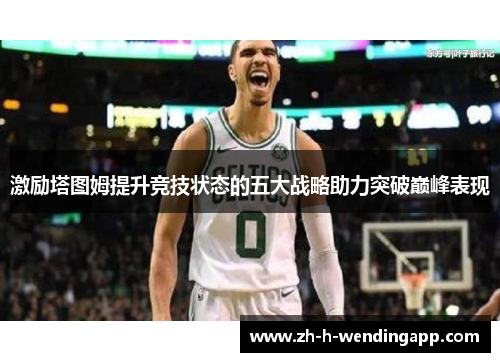 激励塔图姆提升竞技状态的五大战略助力突破巅峰表现