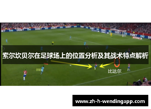 索尔坎贝尔在足球场上的位置分析及其战术特点解析