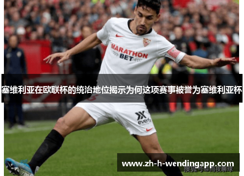 塞维利亚在欧联杯的统治地位揭示为何这项赛事被誉为塞维利亚杯 塞维利亚在欧联杯的统治地位揭示为何这项赛事被誉为塞维利亚杯