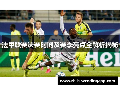 法甲联赛决赛时间及赛季亮点全解析揭秘