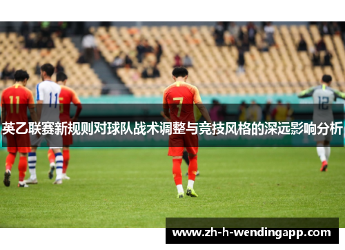 英乙联赛新规则对球队战术调整与竞技风格的深远影响分析