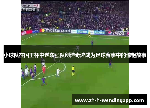 小球队在国王杯中逆袭强队创造奇迹成为足球赛事中的惊艳故事