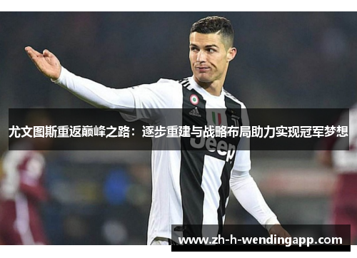 尤文图斯重返巅峰之路：逐步重建与战略布局助力实现冠军梦想