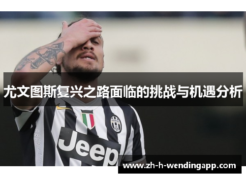 尤文图斯复兴之路面临的挑战与机遇分析