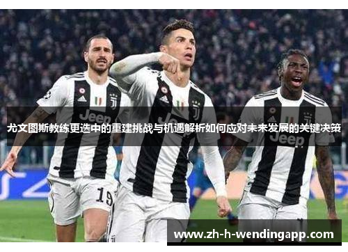 尤文图斯教练更迭中的重建挑战与机遇解析如何应对未来发展的关键决策