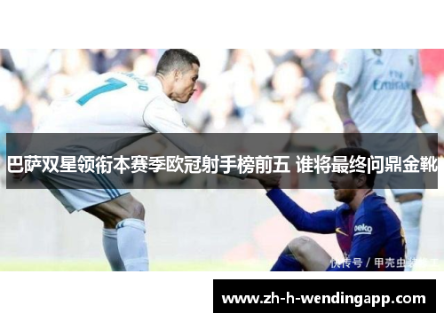 巴萨双星领衔本赛季欧冠射手榜前五 谁将最终问鼎金靴 巴萨双星领衔本赛季欧冠射手榜前五 谁将最终问鼎金靴
