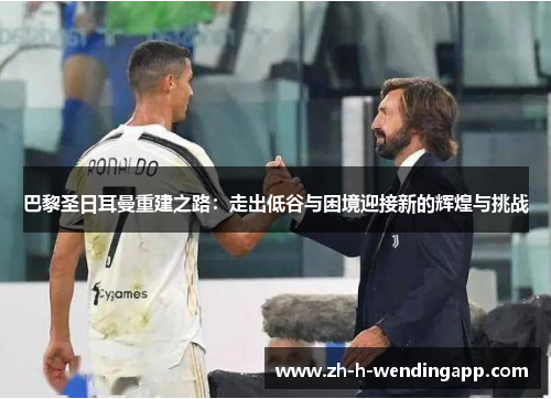 巴黎圣日耳曼重建之路：走出低谷与困境迎接新的辉煌与挑战