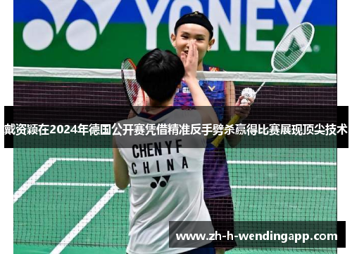戴资颖在2024年德国公开赛凭借精准反手劈杀赢得比赛展现顶尖技术 戴资颖在2024年德国公开赛凭借精准反手劈杀赢得比赛展现顶尖技术