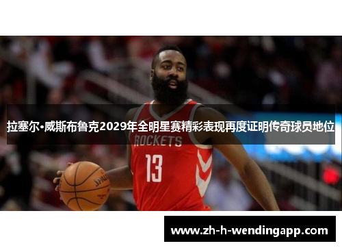 拉塞尔·威斯布鲁克2029年全明星赛精彩表现再度证明传奇球员地位