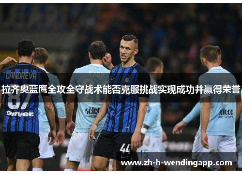 拉齐奥蓝鹰全攻全守战术能否克服挑战实现成功并赢得荣誉