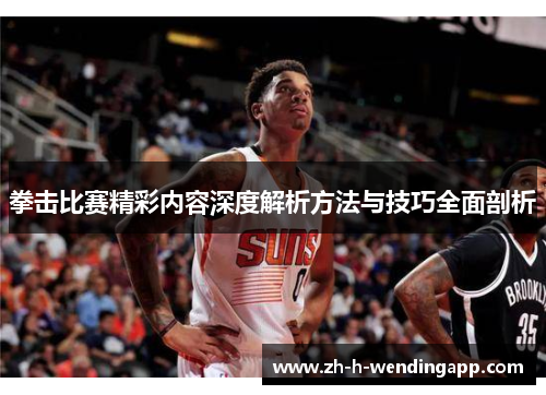 拳击比赛精彩内容深度解析方法与技巧全面剖析