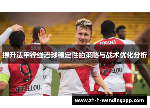 提升法甲锋线进球稳定性的策略与战术优化分析 提升法甲锋线进球稳定性的策略与战术优化分析
