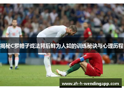揭秘C罗帽子戏法背后鲜为人知的训练秘诀与心理历程 揭秘C罗帽子戏法背后鲜为人知的训练秘诀与心理历程