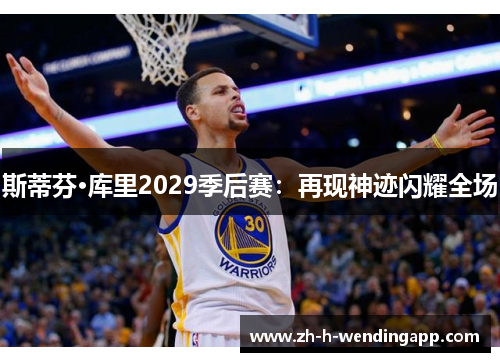 斯蒂芬·库里2029季后赛:再现神迹闪耀全场 斯蒂芬·库里2029季后赛:再现神迹闪耀全场